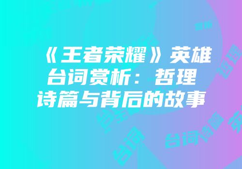 《王者荣耀》英雄台词赏析：哲理诗篇与背后的故事