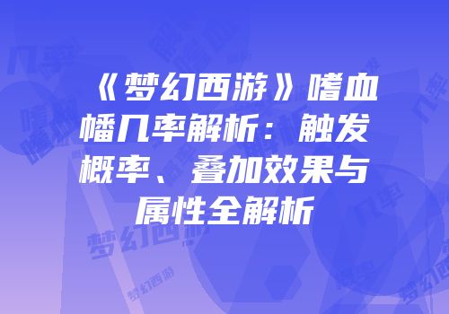 《梦幻西游》嗜血幡几率解析：触发概率、叠加效果与属性全解析