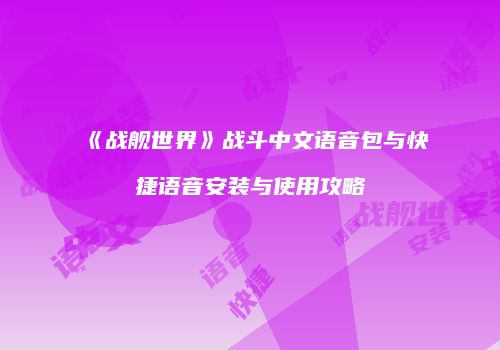 《战舰世界》战斗中文语音包与快捷语音安装与使用攻略