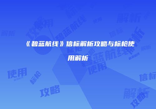 《碧蓝航线》信标解析攻略与标枪使用解析