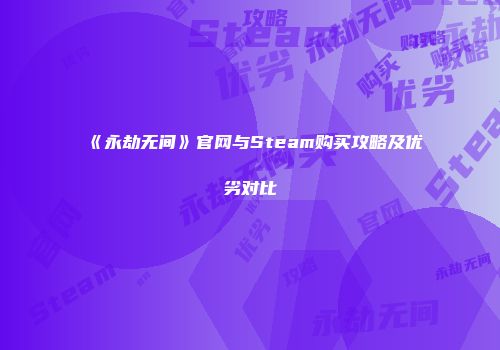 《永劫无间》官网与Steam购买攻略及优劣对比
