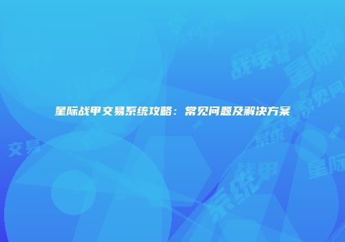 星际战甲交易系统攻略：常见问题及解决方案