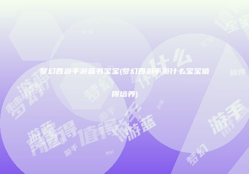 梦幻西游手游蓝书宝宝(梦幻西游手游什么宝宝值得培养)