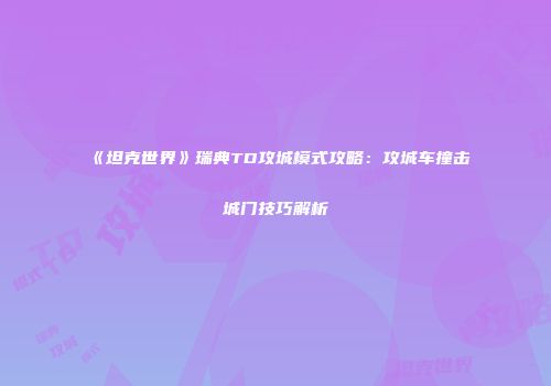 《坦克世界》瑞典TD攻城模式攻略：攻城车撞击城门技巧解析