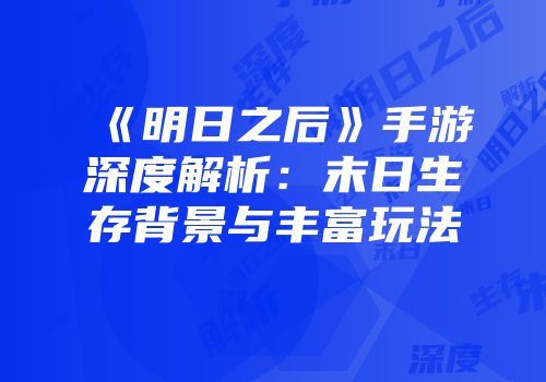 《明日之后》手游深度解析：末日生存背景与丰富玩法