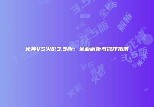 死神VS火影3.5版：全面解析与操作指南
