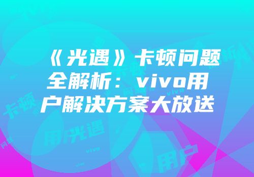 《光遇》卡顿问题全解析：vivo用户解决方案大放送