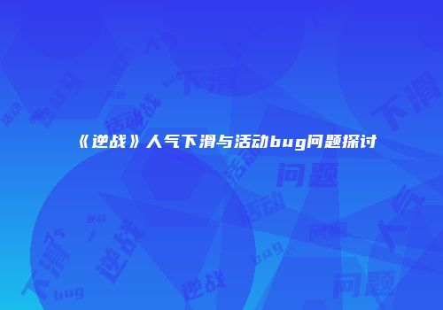 《逆战》人气下滑与活动bug问题探讨