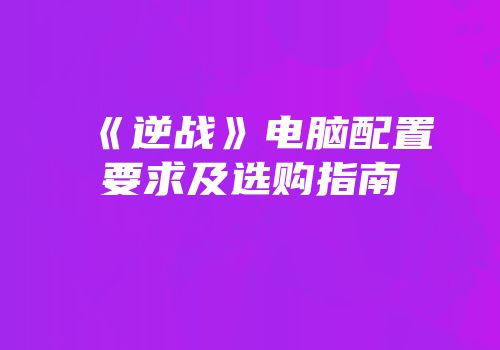 《逆战》电脑配置要求及选购指南