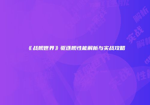 《战舰世界》驱逐舰性能解析与实战攻略