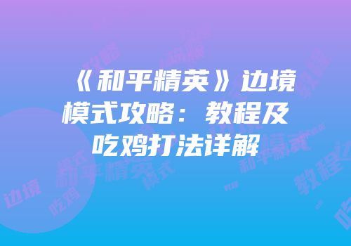 《和平精英》边境模式攻略：教程及吃鸡打法详解