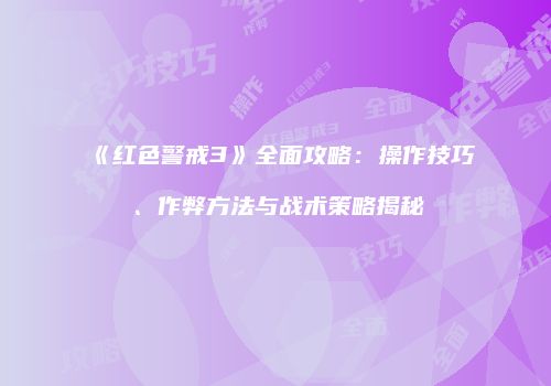 《红色警戒3》全面攻略：操作技巧、作弊方法与战术策略揭秘