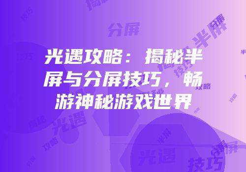 光遇攻略：揭秘半屏与分屏技巧，畅游神秘游戏世界