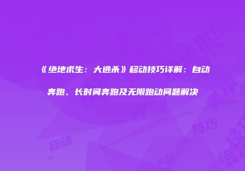 《绝地求生：大逃杀》移动技巧详解：自动奔跑、长时间奔跑及无限跑动问题解决