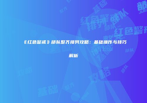 《红色警戒》部队整齐排列攻略：基础操作与技巧解析