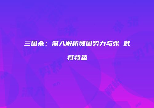 三国杀：深入解析魏国势力与张郃武将特色