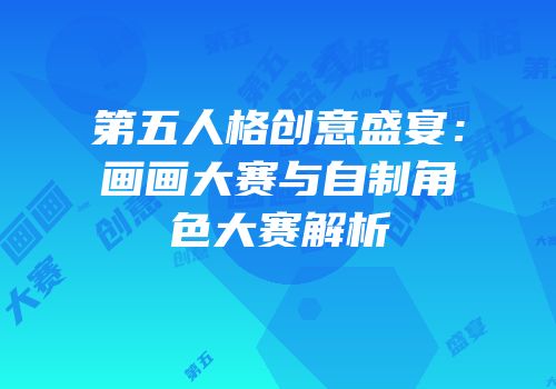 第五人格创意盛宴：画画大赛与自制角色大赛解析
