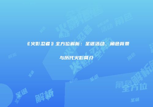《火影忍者》全方位解析：圣诞活动、角色背景与历代火影简介