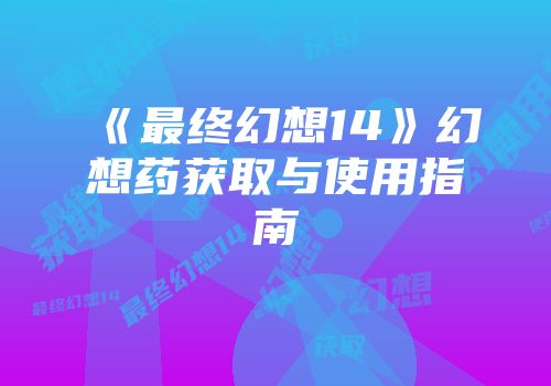 《最终幻想14》幻想药获取与使用指南