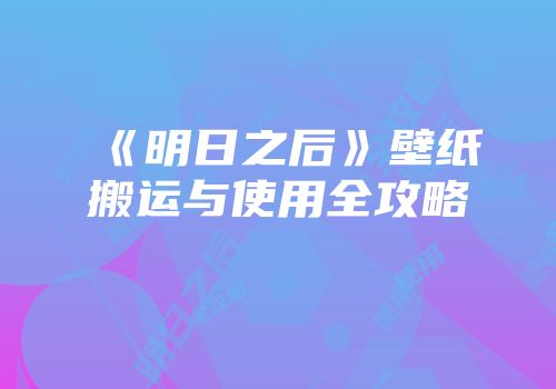 《明日之后》壁纸搬运与使用全攻略