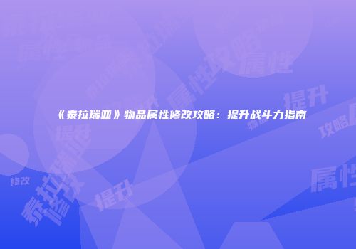 《泰拉瑞亚》物品属性修改攻略：提升战斗力指南