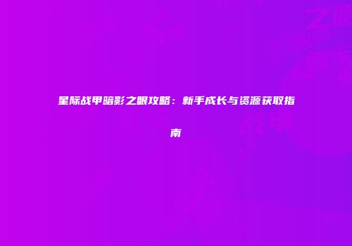 星际战甲暗影之眼攻略：新手成长与资源获取指南