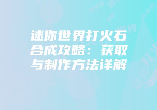 迷你世界打火石合成攻略：获取与制作方法详解