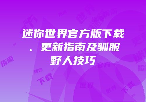 迷你世界官方版下载、更新指南及驯服野人技巧