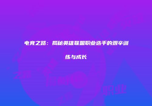 电竞之路：揭秘英雄联盟职业选手的艰辛训练与成长