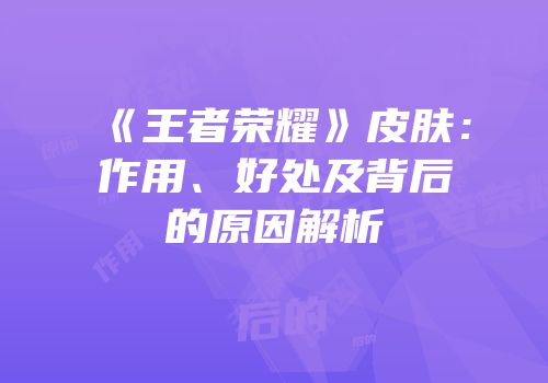 《王者荣耀》皮肤：作用、好处及背后的原因解析