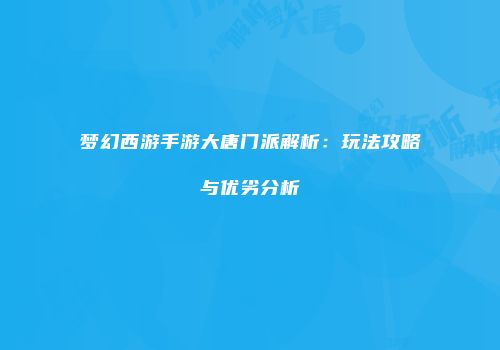 梦幻西游手游大唐门派解析：玩法攻略与优劣分析