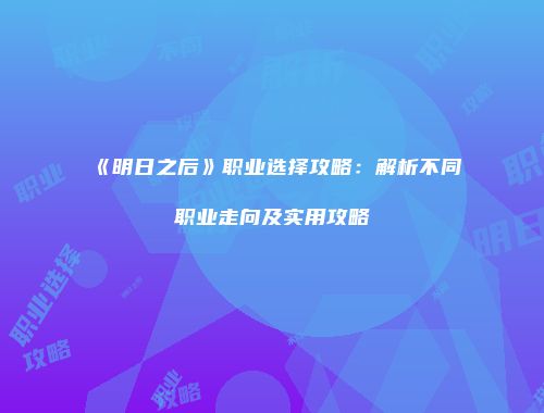 《明日之后》职业选择攻略：解析不同职业走向及实用攻略