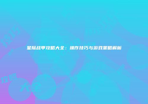 星际战甲攻略大全：操作技巧与游戏策略解析
