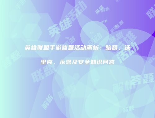 英雄联盟手游答题活动解析：暗裔、沃里克、永恩及安全知识问答