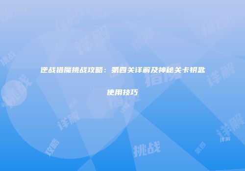 逆战猎魔挑战攻略：第四关详解及神秘关卡钥匙使用技巧