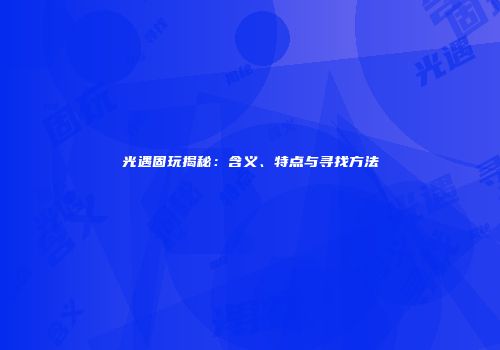 光遇固玩揭秘：含义、特点与寻找方法