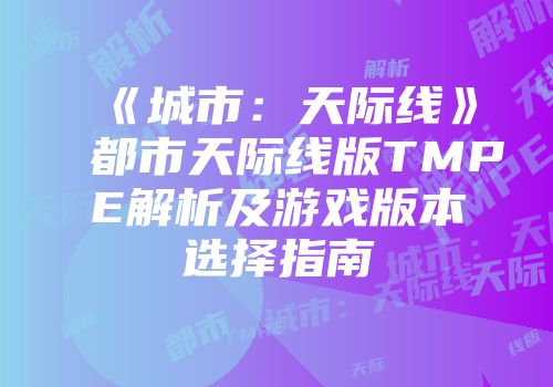 《城市：天际线》都市天际线版TMPE解析及游戏版本选择指南
