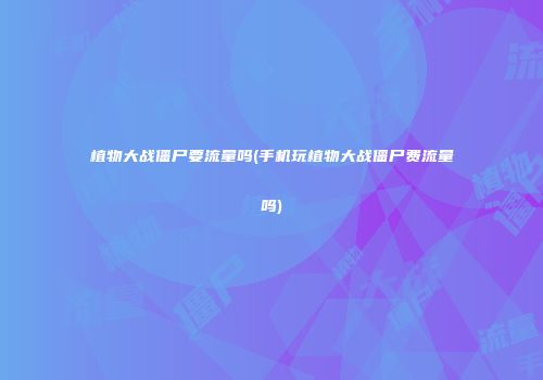 植物大战僵尸要流量吗(手机玩植物大战僵尸费流量吗)