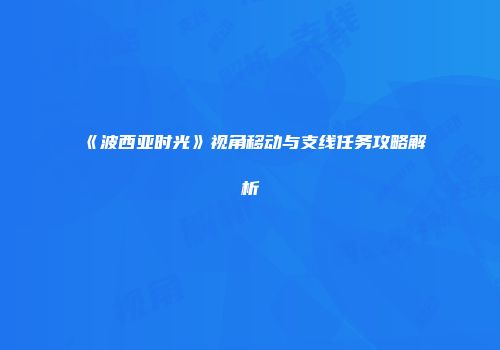 《波西亚时光》视角移动与支线任务攻略解析