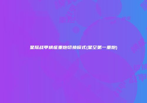 星际战甲横痃重炮切换模式(星空第一重炮)