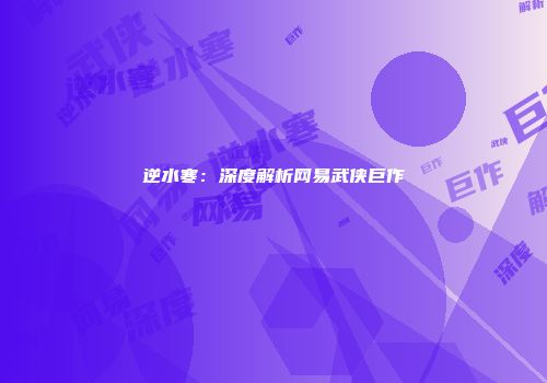 逆水寒：深度解析网易武侠巨作