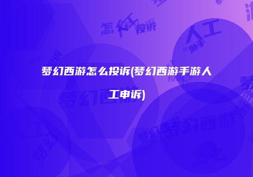 梦幻西游怎么投诉(梦幻西游手游人工申诉)