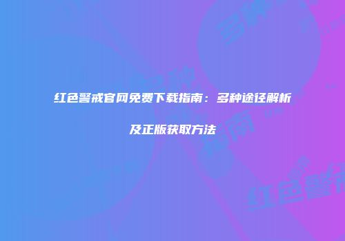 红色警戒官网免费下载指南：多种途径解析及正版获取方法