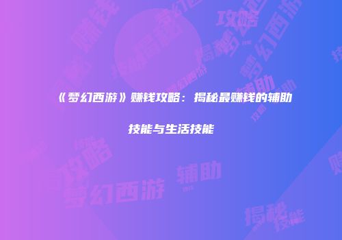 《梦幻西游》赚钱攻略：揭秘最赚钱的辅助技能与生活技能