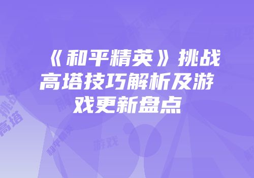 《和平精英》挑战高塔技巧解析及游戏更新盘点