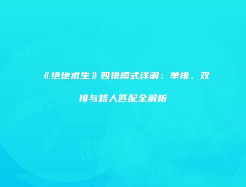 《绝地求生》四排模式详解：单排、双排与路人匹配全解析
