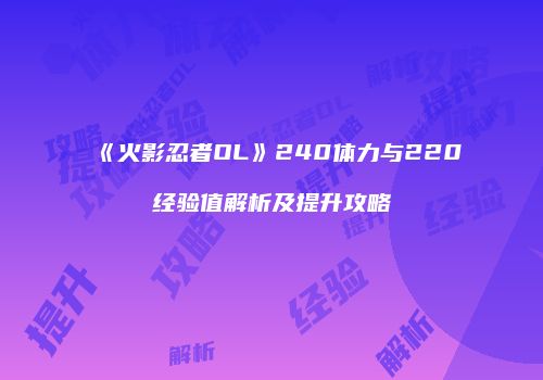 《火影忍者OL》240体力与220经验值解析及提升攻略