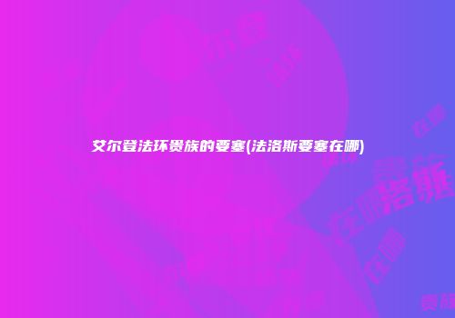艾尔登法环贵族的要塞(法洛斯要塞在哪)