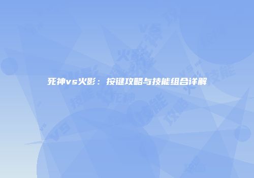 死神vs火影：按键攻略与技能组合详解