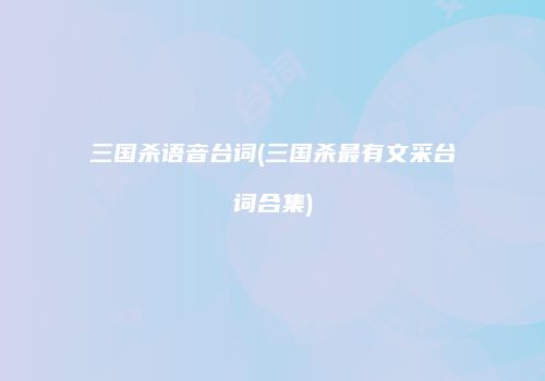 三国杀语音台词(三国杀最有文采台词合集)